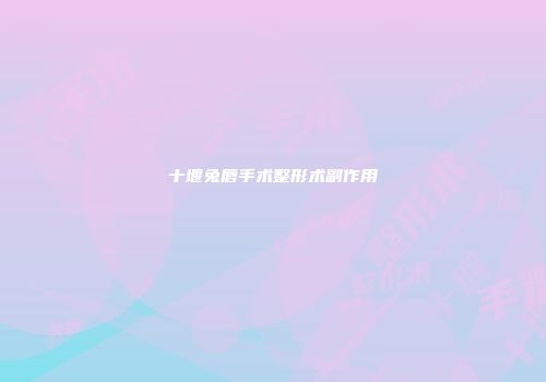 十堰兔唇手术整形术副作用