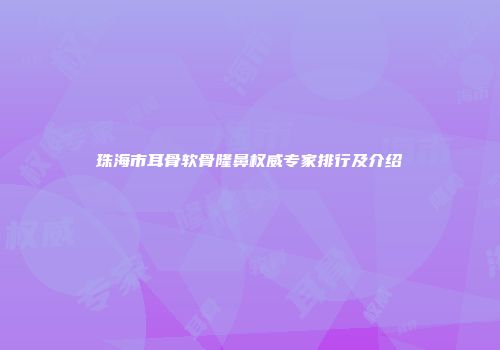 珠海市耳骨软骨隆鼻权威专家排行及介绍