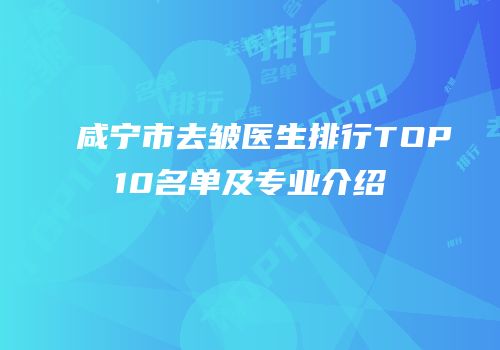 咸宁市去皱医生排行TOP10名单及专业介绍