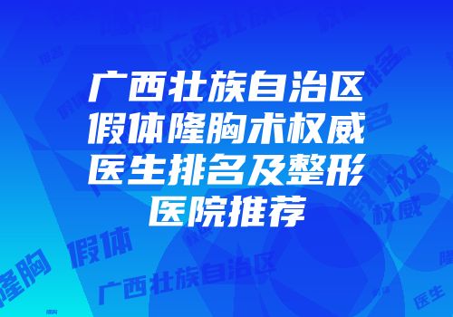 广西壮族自治区假体隆胸术权威医生排名及整形医院推荐