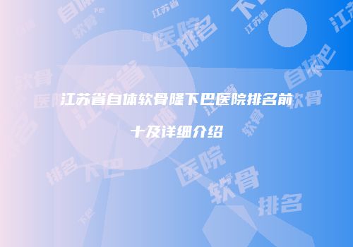 江苏省自体软骨隆下巴医院排名前十及详细介绍