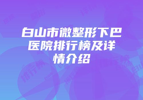 白山市微整形下巴医院排行榜及详情介绍