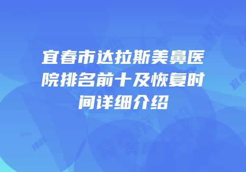 宜春市达拉斯美鼻医院排名前十及恢复时间详细介绍