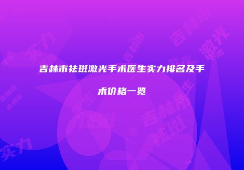 吉林市祛斑激光手术医生实力排名及手术价格一览