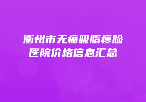 衢州市无痛吸脂瘦脸医院价格信息汇总
