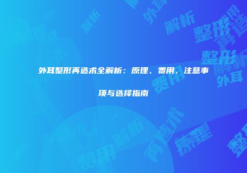 外耳整形再造术全解析：原理、费用、注意事项与选择指南