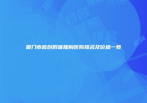 厦门市微创假体隆胸医院排名及价格一览