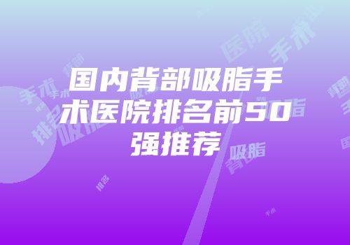 国内背部吸脂手术医院排名前50强推荐