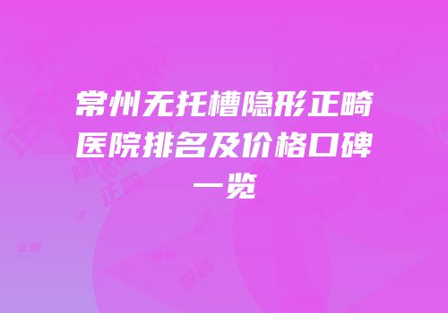 常州无托槽隐形正畸医院排名及价格口碑一览
