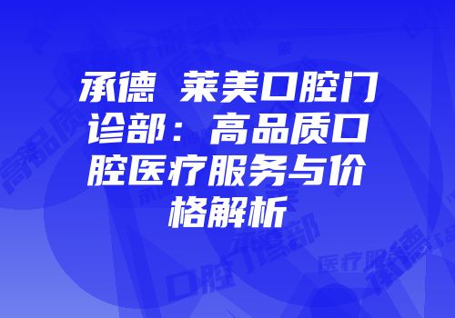 承德玥莱美口腔门诊部：高品质口腔医疗服务与价格解析