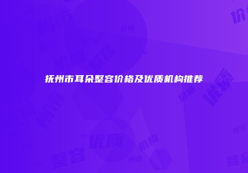 抚州市耳朵整容价格及优质机构推荐