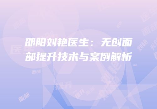 邵阳刘艳医生：无创面部提升技术与案例解析