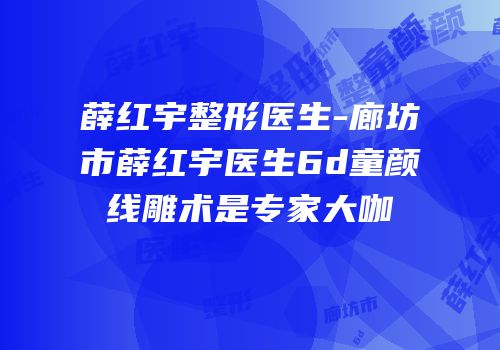 薛红宇整形医生-廊坊市薛红宇医生6d童颜线雕术是专家大咖