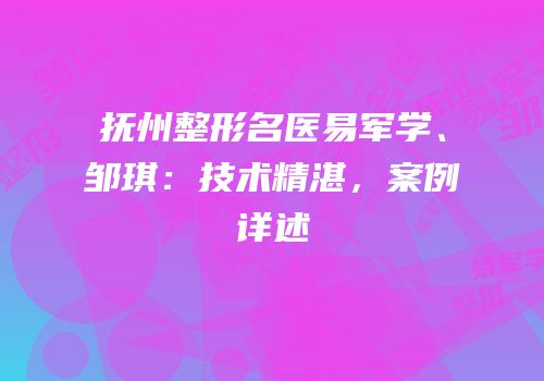 抚州整形名医易军学、邹琪：技术精湛，案例详述