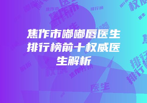 焦作市嘟嘟唇医生排行榜前十权威医生解析