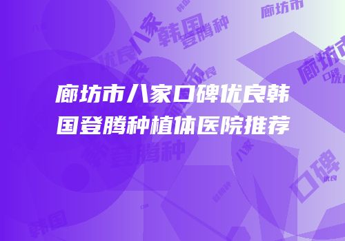 廊坊市八家口碑优良韩国登腾种植体医院推荐