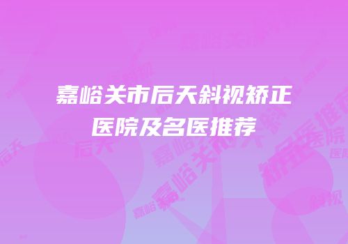 嘉峪关市后天斜视矫正医院及名医推荐