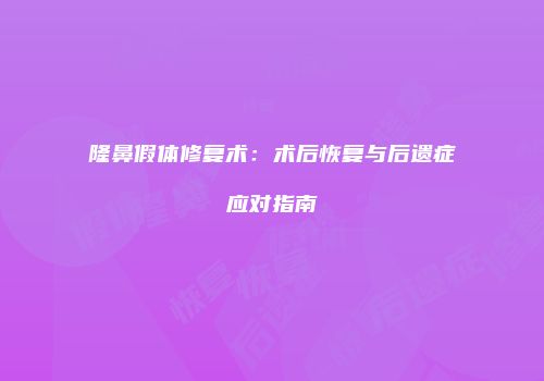 隆鼻假体修复术：术后恢复与后遗症应对指南