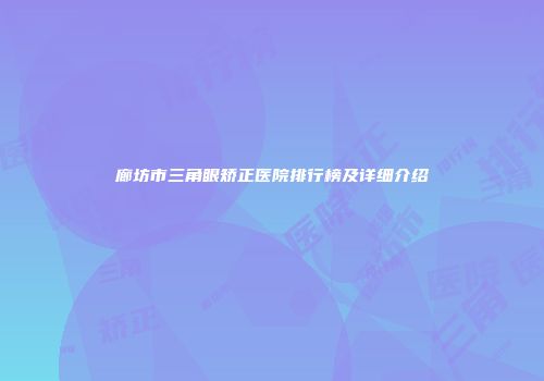 廊坊市三角眼矫正医院排行榜及详细介绍