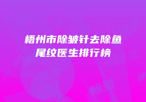 梧州市除皱针去除鱼尾纹医生排行榜