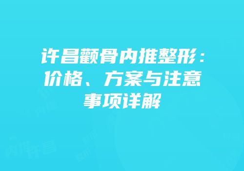 许昌颧骨内推整形：价格、方案与注意事项详解