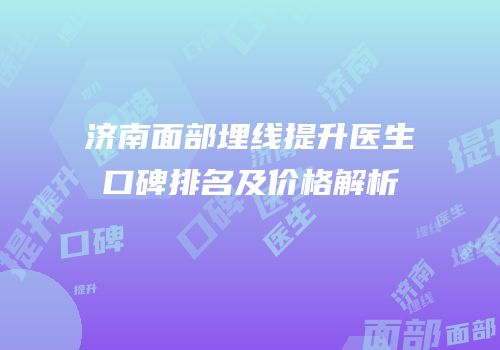 济南面部埋线提升医生口碑排名及价格解析