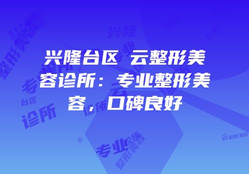 兴隆台区琇云整形美容诊所：专业整形美容，口碑良好