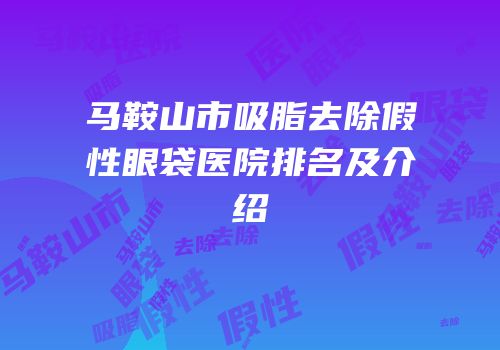 马鞍山市吸脂去除假性眼袋医院排名及介绍