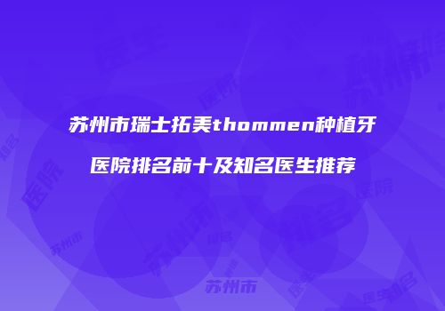 苏州市瑞士拓美thommen种植牙医院排名前十及知名医生推荐