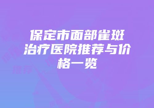 保定市面部雀斑治疗医院推荐与价格一览