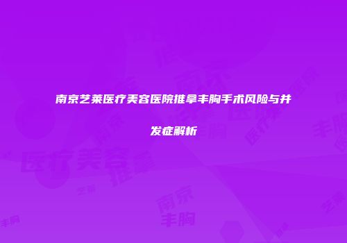 南京艺莱医疗美容医院推拿丰胸手术风险与并发症解析