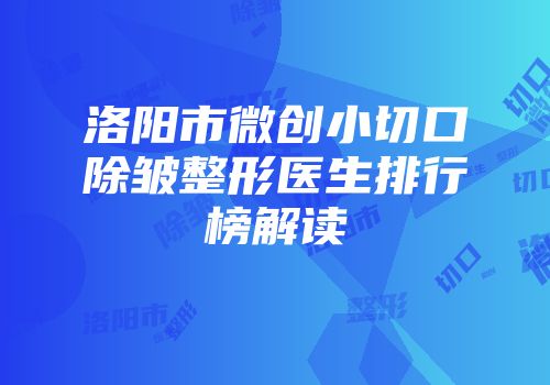 洛阳市微创小切口除皱整形医生排行榜解读
