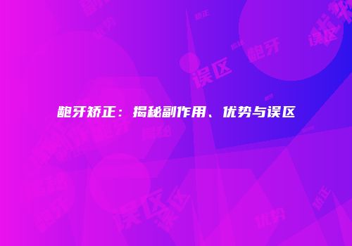 龅牙矫正：揭秘副作用、优势与误区
