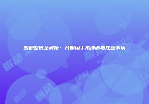 眼部整形全解析：开眼角手术详解与注意事项