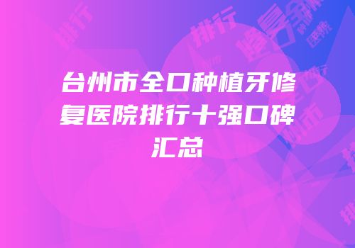 台州市全口种植牙修复医院排行十强口碑汇总