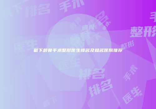 截下颌骨手术整形医生排名及知名医院推荐