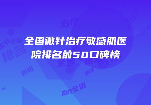 全国微针治疗敏感肌医院排名前50口碑榜