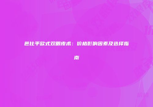 芭比平欧式双眼皮术：价格影响因素及选择指南