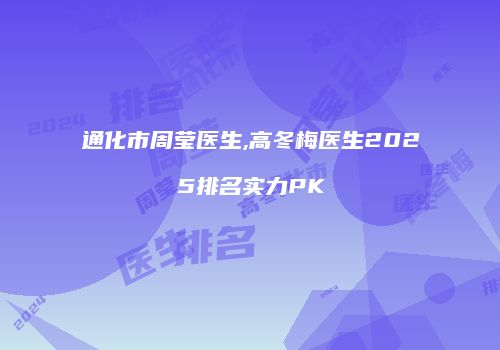 通化市周莹医生,高冬梅医生2025排名实力PK