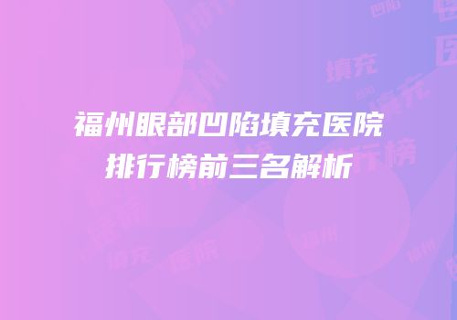 福州眼部凹陷填充医院排行榜前三名解析