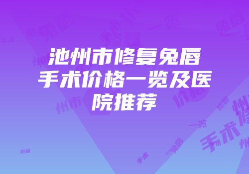 池州市修复兔唇手术价格一览及医院推荐