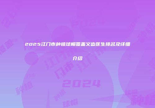 2025江门市种植球帽覆盖义齿医生排名及详细介绍