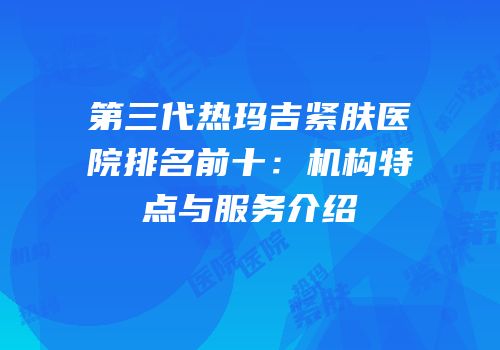 第三代热玛吉紧肤医院排名前十：机构特点与服务介绍
