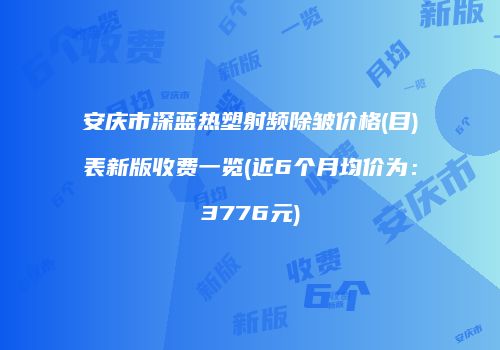 安庆市深蓝热塑射频除皱价格(目)表新版收费一览(近6个月均价为：3776元)