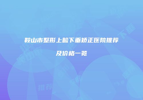 鞍山市整形上睑下垂矫正医院推荐及价格一览