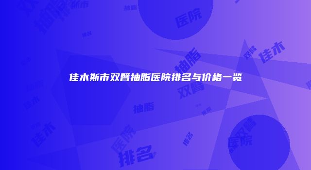 佳木斯市双臂抽脂医院排名与价格一览