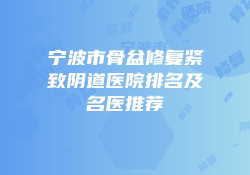 宁波市骨盆修复紧致阴道医院排名及名医推荐