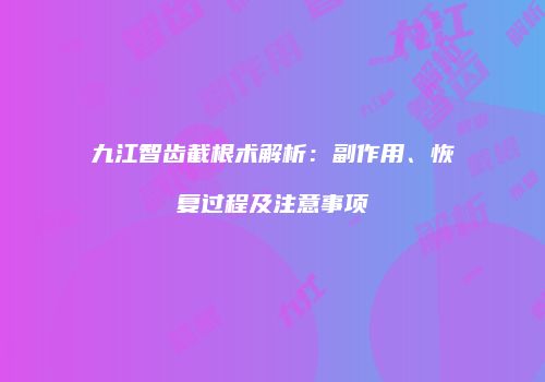 九江智齿截根术解析：副作用、恢复过程及注意事项
