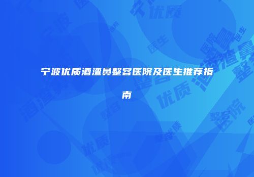 宁波优质酒渣鼻整容医院及医生推荐指南