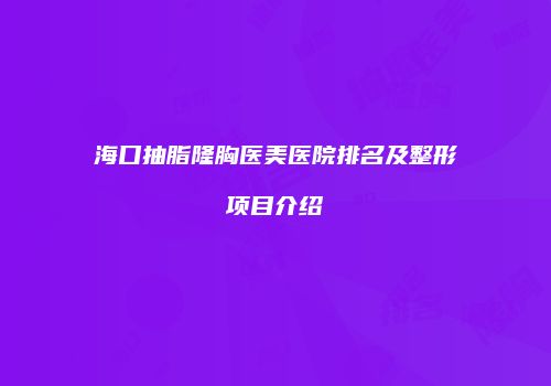 海口抽脂隆胸医美医院排名及整形项目介绍